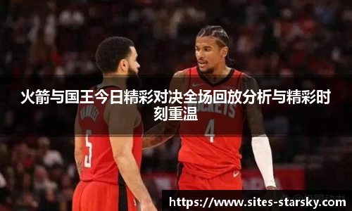 火箭与国王今日精彩对决全场回放分析与精彩时刻重温