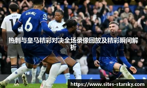 热刺与皇马精彩对决全场录像回放及精彩瞬间解析