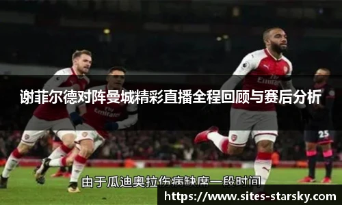 谢菲尔德对阵曼城精彩直播全程回顾与赛后分析