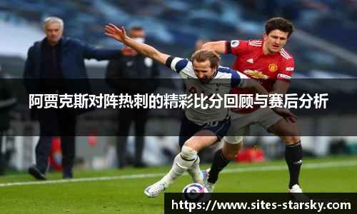 阿贾克斯对阵热刺的精彩比分回顾与赛后分析