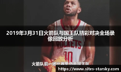 2019年3月31日火箭队与国王队精彩对决全场录像回放分析