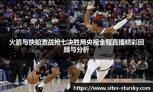 火箭与快船激战抢七决胜局央视全程直播精彩回顾与分析