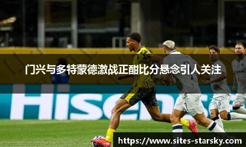 门兴与多特蒙德激战正酣比分悬念引人关注