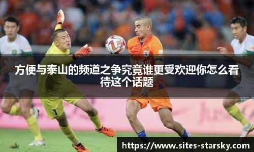 方便与泰山的频道之争究竟谁更受欢迎你怎么看待这个话题