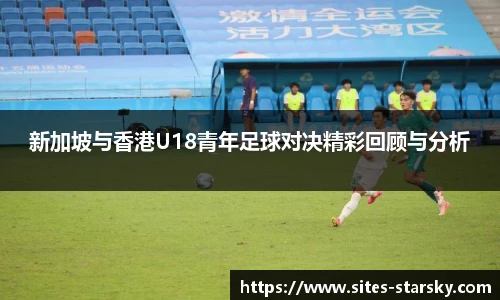 新加坡与香港U18青年足球对决精彩回顾与分析