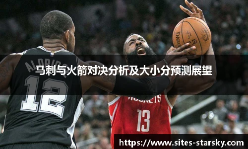 马刺与火箭对决分析及大小分预测展望