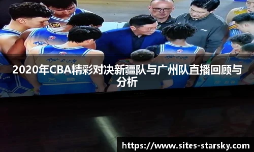 2020年CBA精彩对决新疆队与广州队直播回顾与分析