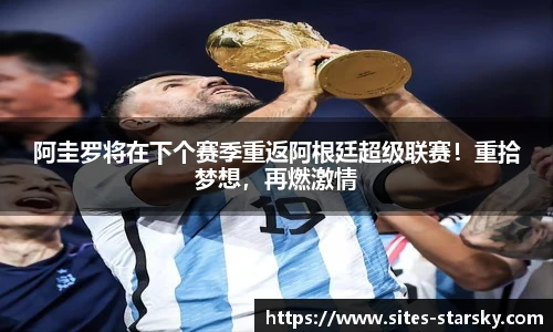 阿圭罗将在下个赛季重返阿根廷超级联赛！重拾梦想，再燃激情
