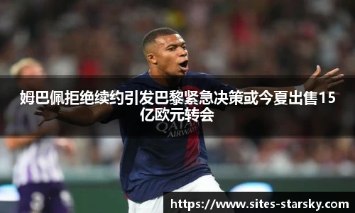 姆巴佩拒绝续约引发巴黎紧急决策或今夏出售15亿欧元转会